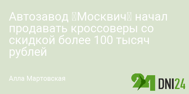 Автозавод «Москвич» начал продавать кроссоверы со скидкой более 100 тысяч рублей