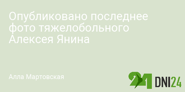 Опубликовано последнее фото тяжелобольного Алексея Янина