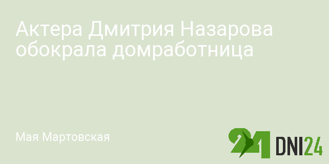 Актера Дмитрия Назарова обокрала домработница